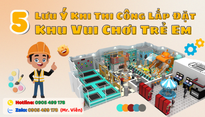 Những Lưu Ý Khi Thi Công Lắp Đặt Khu Vui Chơi Trẻ Em Trong Nhà